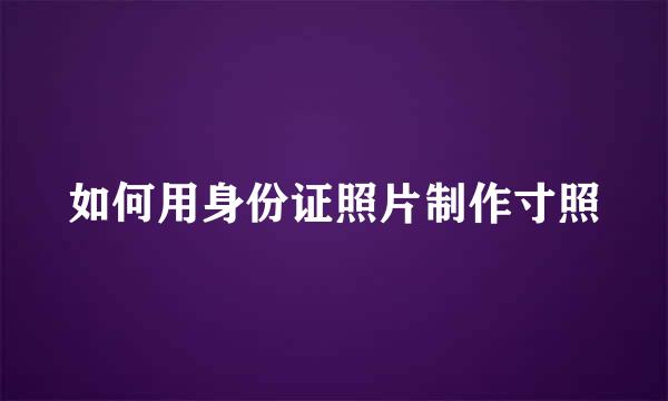 如何用身份证照片制作寸照