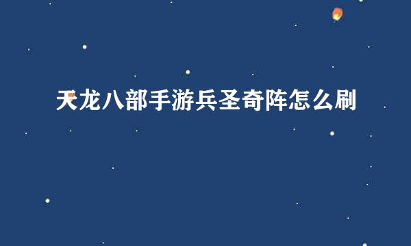 天龙八部手游兵圣奇阵怎么刷