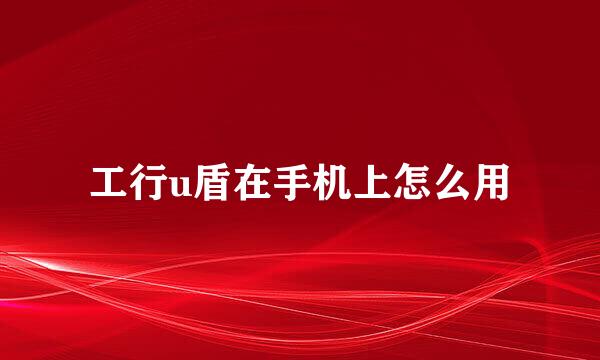 工行u盾在手机上怎么用