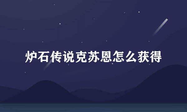 炉石传说克苏恩怎么获得