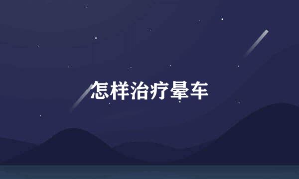 怎样治疗晕车
