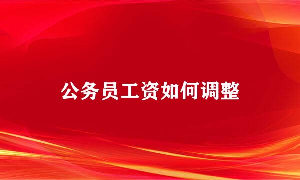 公务员工资如何调整