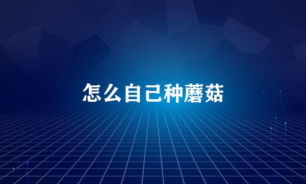 怎么自己种蘑菇