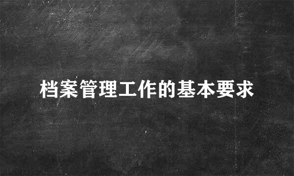 档案管理工作的基本要求