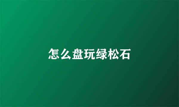 怎么盘玩绿松石