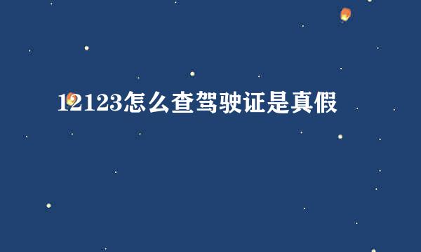 12123怎么查驾驶证是真假