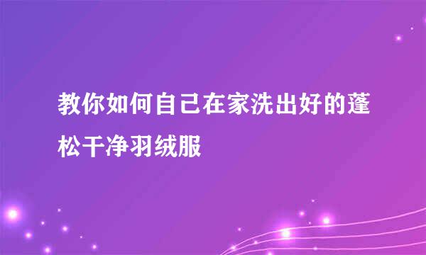 教你如何自己在家洗出好的蓬松干净羽绒服