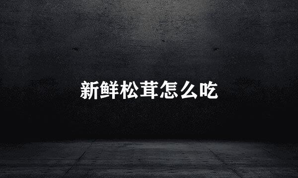 新鲜松茸怎么吃