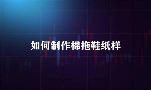如何制作棉拖鞋纸样