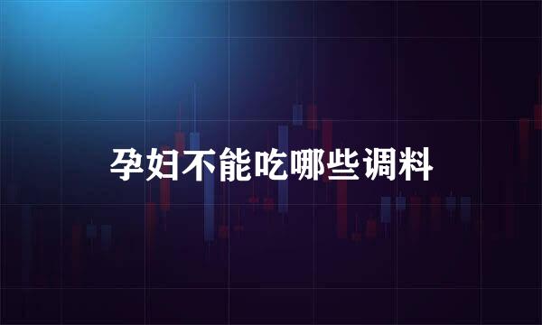 孕妇不能吃哪些调料