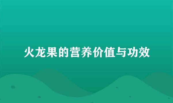 火龙果的营养价值与功效