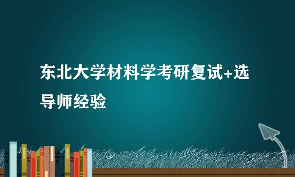 东北大学材料学考研复试+选导师经验