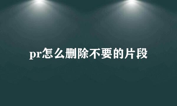 pr怎么删除不要的片段