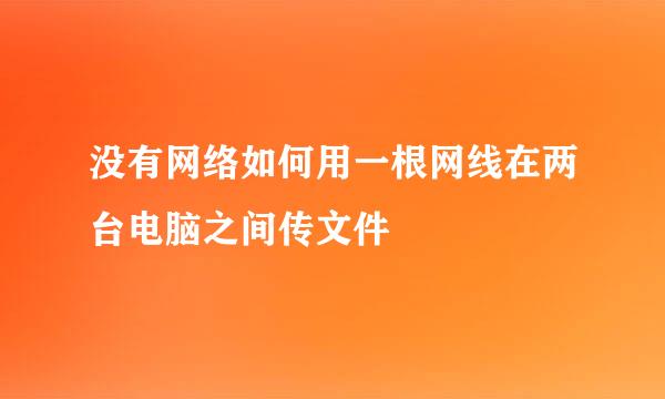没有网络如何用一根网线在两台电脑之间传文件