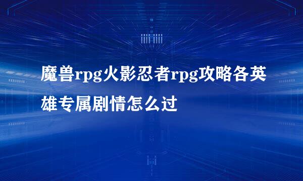 魔兽rpg火影忍者rpg攻略各英雄专属剧情怎么过
