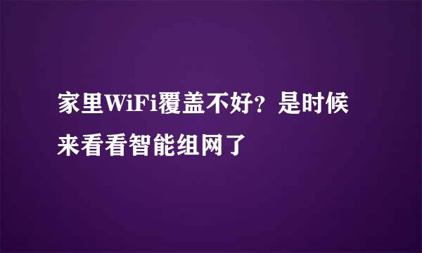家里WiFi覆盖不好？是时候来看看智能组网了
