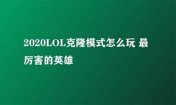 2020LOL克隆模式怎么玩 最厉害的英雄