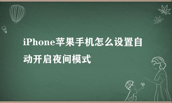 iPhone苹果手机怎么设置自动开启夜间模式