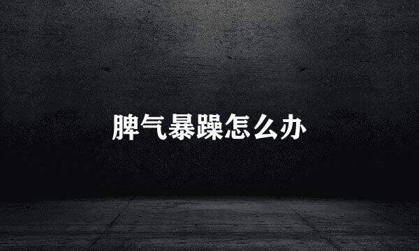 脾气暴躁怎么办