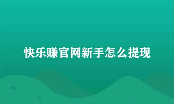 快乐赚官网新手怎么提现