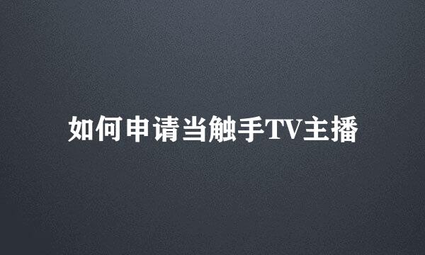 如何申请当触手TV主播