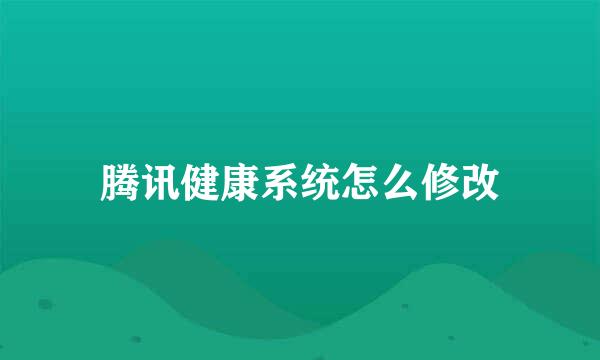 腾讯健康系统怎么修改