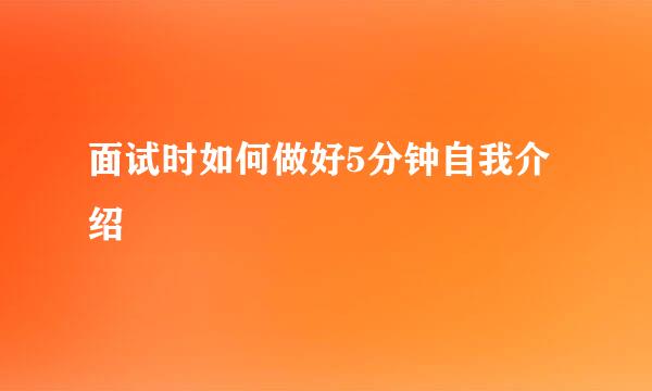面试时如何做好5分钟自我介绍