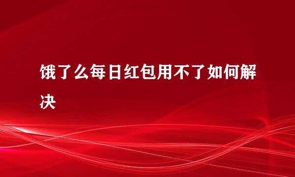 饿了么每日红包用不了如何解决