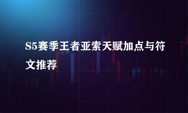 S5赛季王者亚索天赋加点与符文推荐