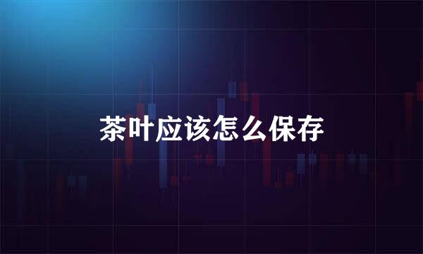 茶叶应该怎么保存