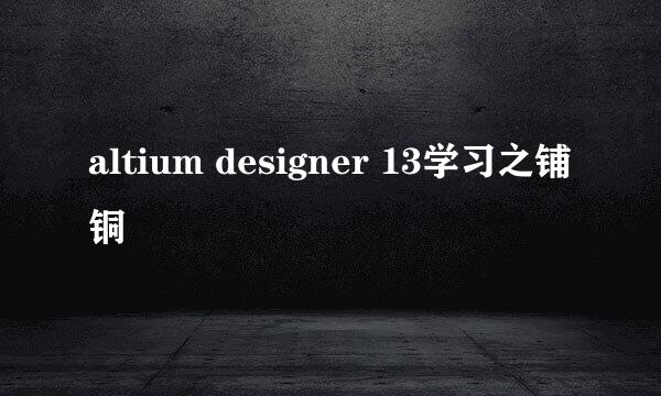 altium designer 13学习之铺铜