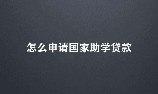 怎么申请国家助学贷款