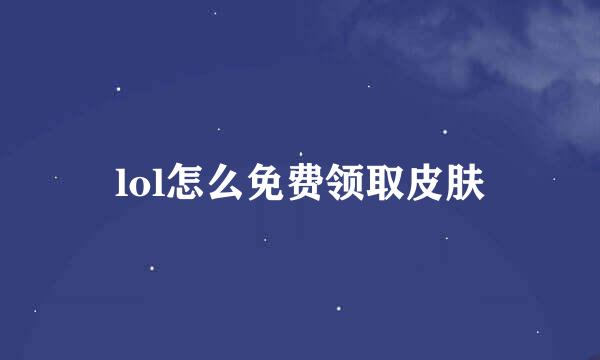 lol怎么免费领取皮肤