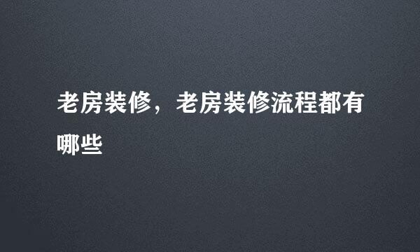 老房装修，老房装修流程都有哪些