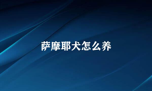 萨摩耶犬怎么养