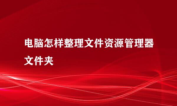 电脑怎样整理文件资源管理器文件夹