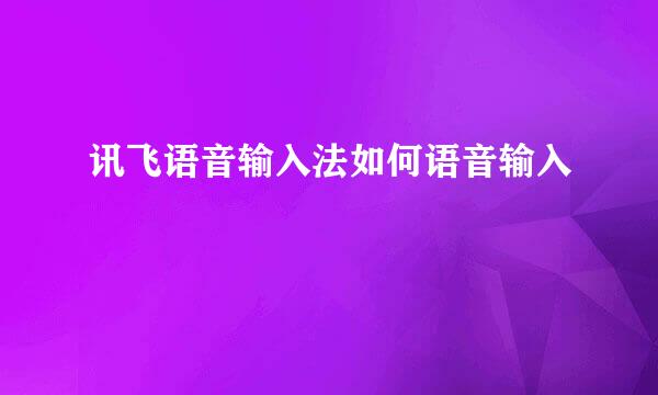讯飞语音输入法如何语音输入