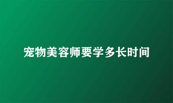 宠物美容师要学多长时间