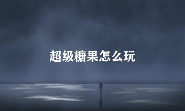 超级糖果怎么玩