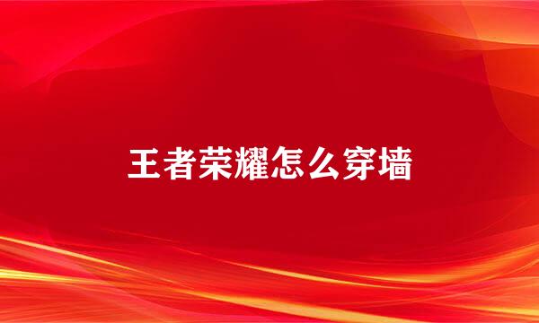 王者荣耀怎么穿墙