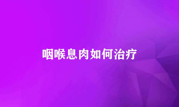 咽喉息肉如何治疗