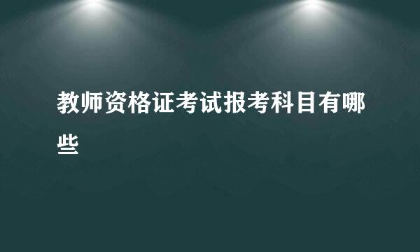 教师资格证考试报考科目有哪些