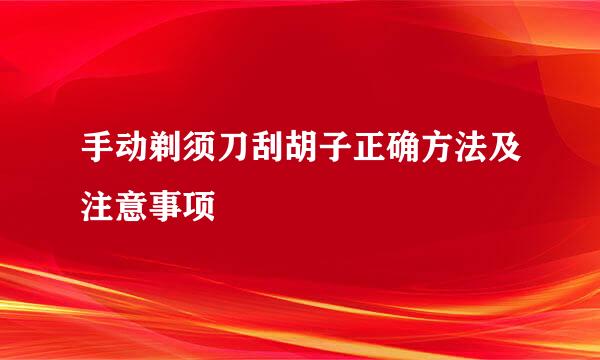手动剃须刀刮胡子正确方法及注意事项