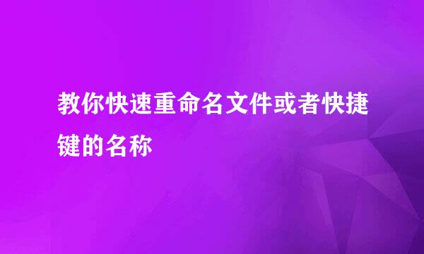教你快速重命名文件或者快捷键的名称