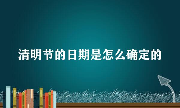 清明节的日期是怎么确定的