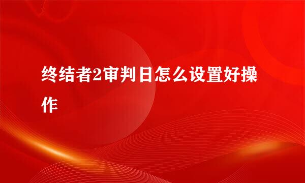 终结者2审判日怎么设置好操作