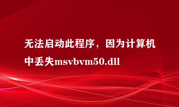 无法启动此程序，因为计算机中丢失msvbvm50.dll