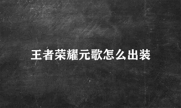 王者荣耀元歌怎么出装