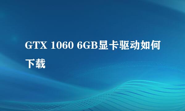 GTX 1060 6GB显卡驱动如何下载