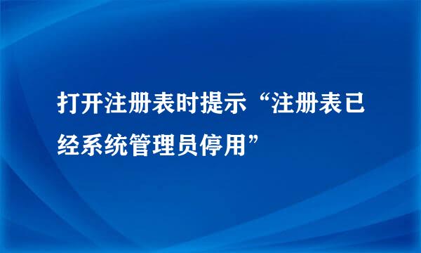 打开注册表时提示“注册表已经系统管理员停用”